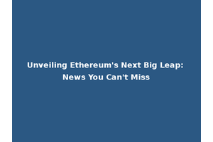 Unveiling Ethereum's Next Big Leap: News You Can't Miss