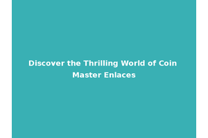 Discover the Thrilling World of Coin Master Enlaces
