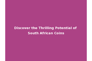 Discover the Thrilling Potential of South African Coins