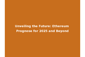 Unveiling the Future: Ethereum Prognose for 2025 and Beyond