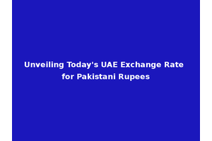 Unveiling Today's UAE Exchange Rate for Pakistani Rupees