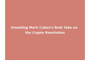 Unveiling Mark Cuban's Bold Take on the Crypto Revolution