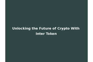 Unlocking the Future of Crypto With Inter Token