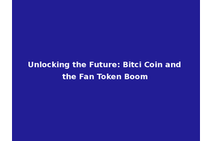 Unlocking the Future: Bitci Coin and the Fan Token Boom
