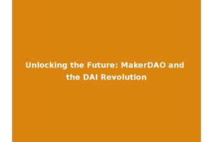 Unlocking the Future: MakerDAO and the DAI Revolution