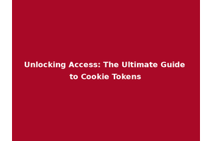 Unlocking Access: The Ultimate Guide to Cookie Tokens