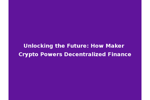 Unlocking the Future: How Maker Crypto Powers Decentralized Finance