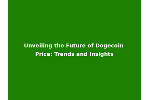 Unveiling the Future of Dogecoin Price: Trends and Insights