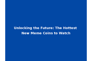 Unlocking the Future: The Hottest New Meme Coins to Watch