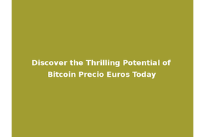 Discover the Thrilling Potential of Bitcoin Precio Euros Today