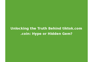 Unlocking the Truth Behind tiktok.com.coin: Hype or Hidden Gem?