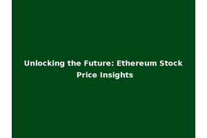 Unlocking the Future: Ethereum Stock Price Insights