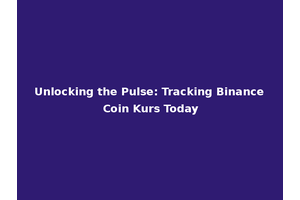 Unlocking the Pulse: Tracking Binance Coin Kurs Today