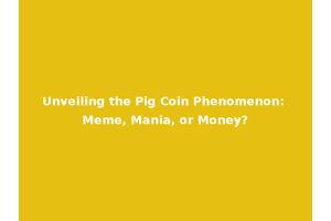 Unveiling the Pig Coin Phenomenon: Meme, Mania, or Money?