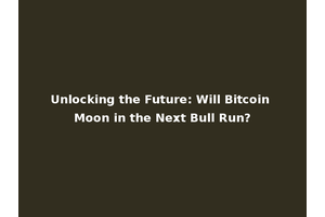Unlocking the Future: Will Bitcoin Moon in the Next Bull Run?