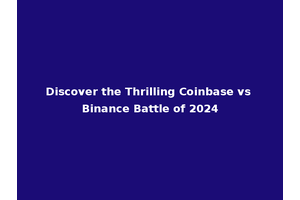 Discover the Thrilling Coinbase vs Binance Battle of 2024