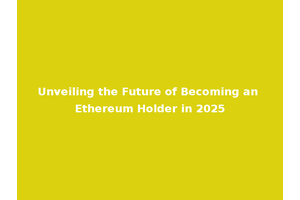 Unveiling the Future of Becoming an Ethereum Holder in 2025