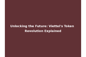 Unlocking the Future: Viettel's Token Revolution Explained