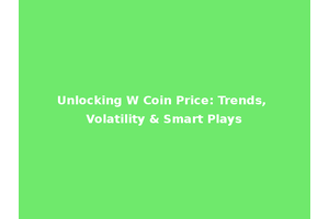 Unlocking W Coin Price: Trends, Volatility & Smart Plays