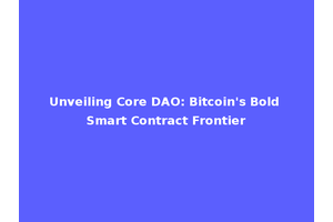 Unveiling Core DAO: Bitcoin's Bold Smart Contract Frontier