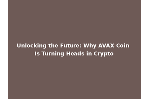 Unlocking the Future: Why AVAX Coin Is Turning Heads in Crypto