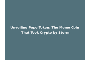 Unveiling Pepe Token: The Meme Coin That Took Crypto by Storm