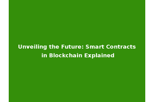 Unveiling the Future: Smart Contracts in Blockchain Explained
