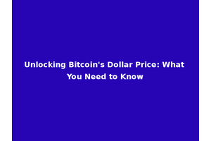 Unlocking Bitcoin's Dollar Price: What You Need to Know