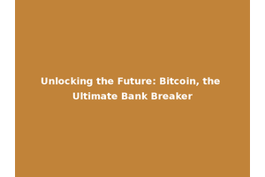 Unlocking the Future: Bitcoin, the Ultimate Bank Breaker