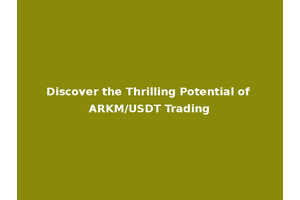 Discover the Thrilling Potential of ARKM/USDT Trading