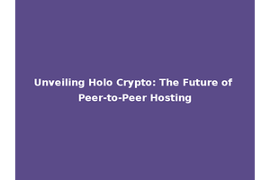 Unveiling Holo Crypto: The Future of Peer-to-Peer Hosting