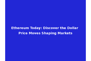 Ethereum Today: Discover the Dollar Price Moves Shaping Markets