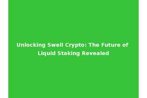 Unlocking Swell Crypto: The Future of Liquid Staking Revealed