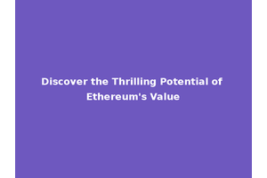 Discover the Thrilling Potential of Ethereum's Value