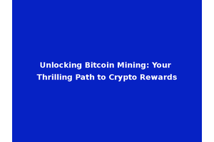 Unlocking Bitcoin Mining: Your Thrilling Path to Crypto Rewards