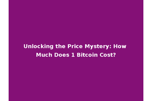 Unlocking the Price Mystery: How Much Does 1 Bitcoin Cost?