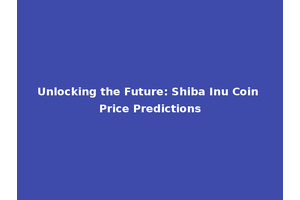 Unlocking the Future: Shiba Inu Coin Price Predictions