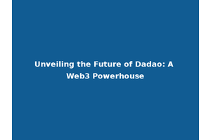 Unveiling the Future of Dadao: A Web3 Powerhouse