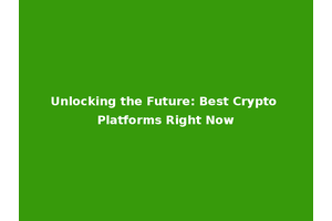 Unlocking the Future: Best Crypto Platforms Right Now