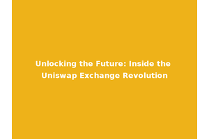 Unlocking the Future: Inside the Uniswap Exchange Revolution