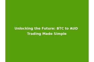 Unlocking the Future: BTC to AUD Trading Made Simple