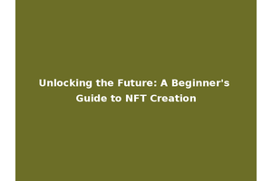 Unlocking the Future: A Beginner's Guide to NFT Creation