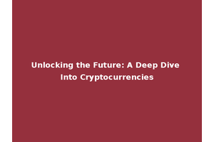Unlocking the Future: A Deep Dive Into Cryptocurrencies