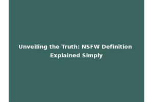 Unveiling the Truth: NSFW Definition Explained Simply