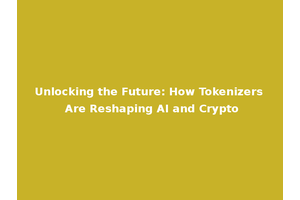 Unlocking the Future: How Tokenizers Are Reshaping AI and Crypto