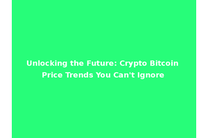 Unlocking the Future: Crypto Bitcoin Price Trends You Can't Ignore