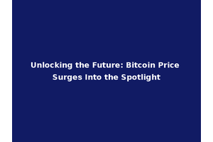 Unlocking the Future: Bitcoin Price Surges Into the Spotlight