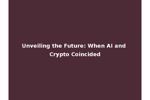 Unveiling the Future: When AI and Crypto Coincided