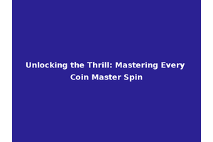 Unlocking the Thrill: Mastering Every Coin Master Spin