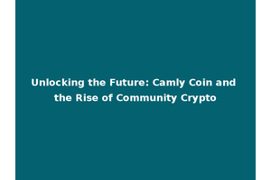 Unlocking the Future: Camly Coin and the Rise of Community Crypto